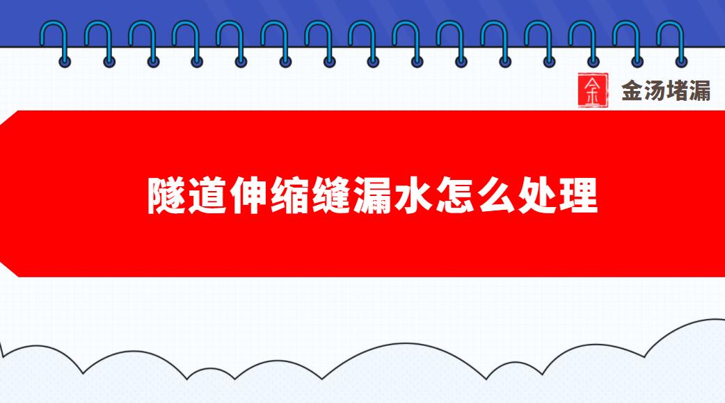 隧道伸缩缝漏水怎么处理（伸缩缝堵漏注浆）